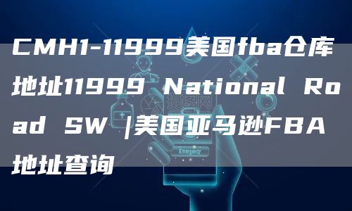 CMH1-11999美国fba仓库地址11999 National Road SW |美国亚马逊FBA地址查询