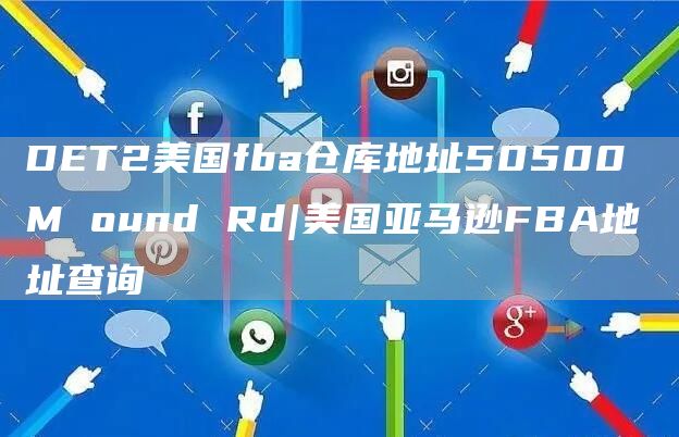 DET2美国fba仓库地址50500 M ound Rd|美国亚马逊FBA地址查询