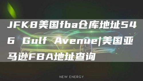 JFK8美国fba仓库地址546 Gulf Avenue|美国亚马逊FBA地址查询