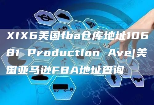 XIX6美国fba仓库地址10681 Production Ave|美国亚马逊FBA地址查询