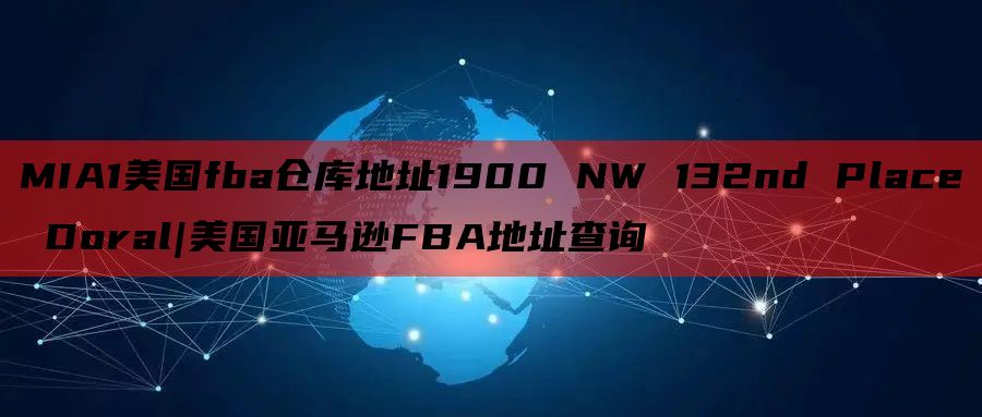 MIA1美国fba仓库地址1900 NW 132nd Place Doral|美国亚马逊FBA地址查询