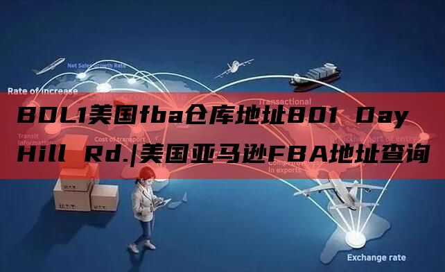 BDL1美国fba仓库地址801 Day Hill Rd.|美国亚马逊FBA地址查询