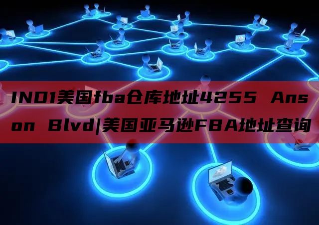 IND1美国fba仓库地址4255 Anson Blvd|美国亚马逊FBA地址查询