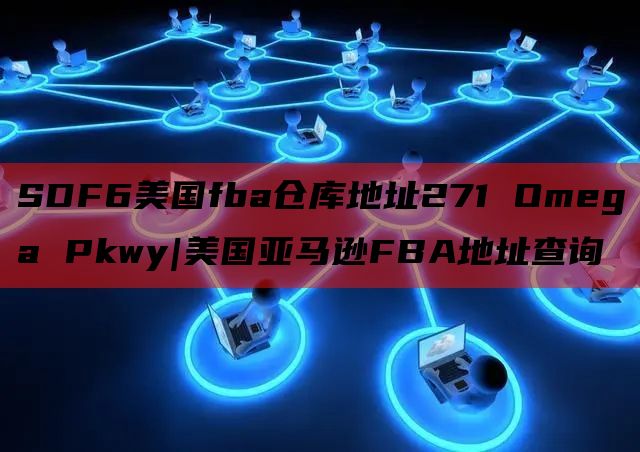 SDF6美国fba仓库地址271 Omega Pkwy|美国亚马逊FBA地址查询