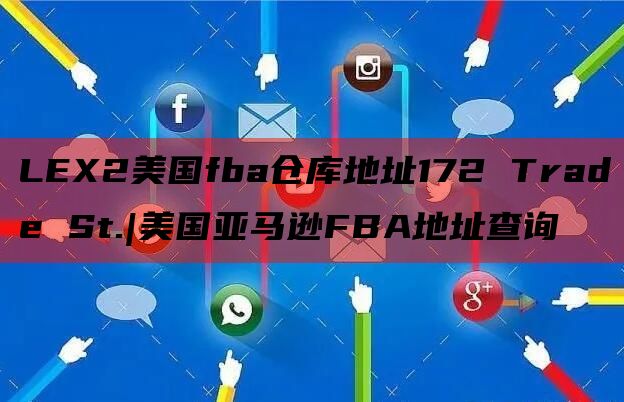 LEX2美国fba仓库地址172 Trade St.|美国亚马逊FBA地址查询