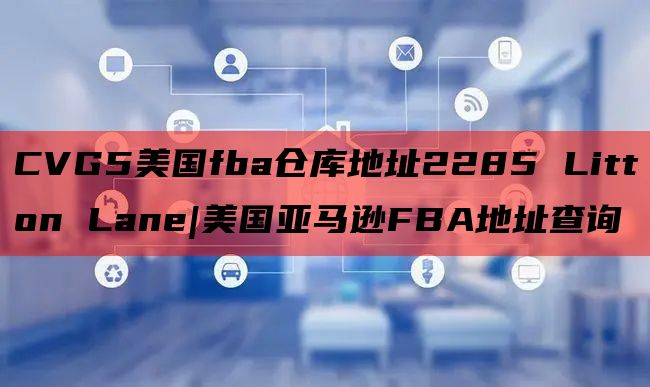 CVG5美国fba仓库地址2285 Litton Lane|美国亚马逊FBA地址查询