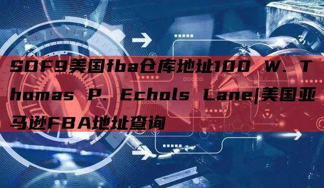 SDF9美国fba仓库地址100 W. Thomas P. Echols Lane|美国亚马逊FBA地址查询