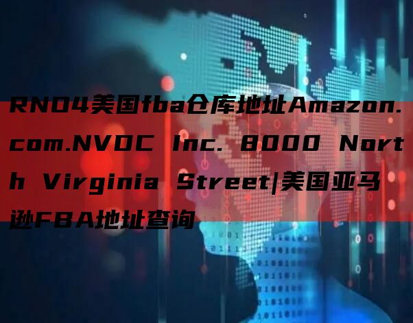 RNO4美国fba仓库地址Amazon.com.NVDC Inc. 8000 North Virginia Street|美国亚马逊FBA地址查询