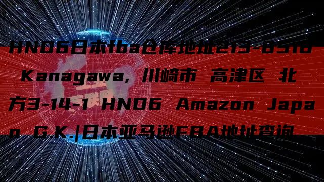 HND6日本fba仓库地址213-8516 Kanagawa, 川崎市 高津区 北見方3-14-1 HND6 Amazon Japan G.K.|日本亚马逊FBA地址查询