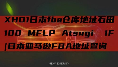 XHD1日本fba仓库地址石田100 MFLP AtsugiⅡ 1F|日本亚马逊FBA地址查询