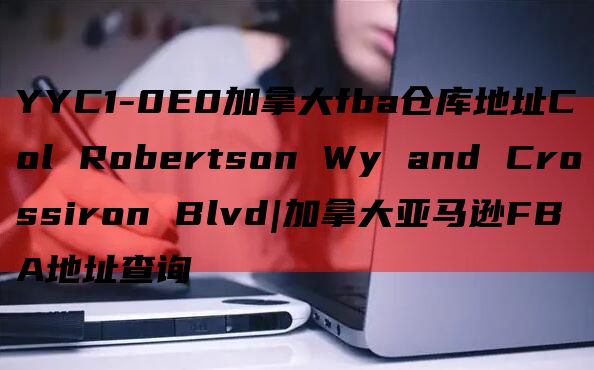 YYC1-0E0加拿大fba仓库地址Col Robertson Wy and Crossiron Blvd|加拿大亚马逊FBA地址查询