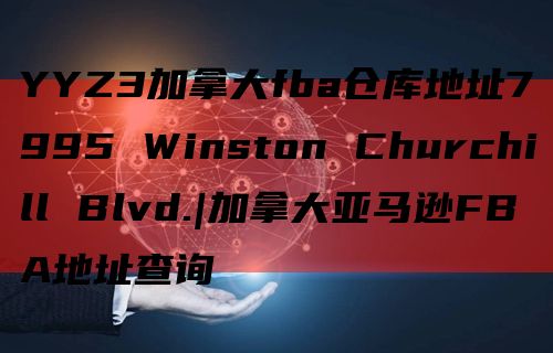 YYZ3加拿大fba仓库地址7995 Winston Churchill Blvd.|加拿大亚马逊FBA地址查询