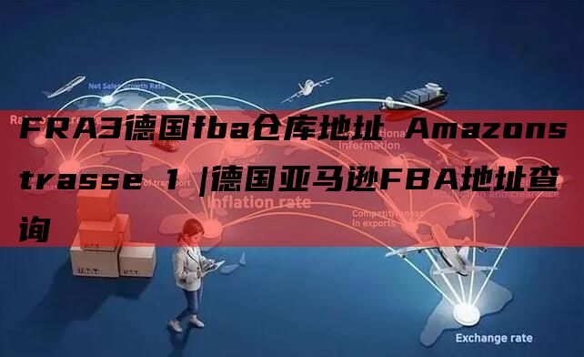 FRA3德国fba仓库地址 Amazonstrasse 1 |德国亚马逊FBA地址查询