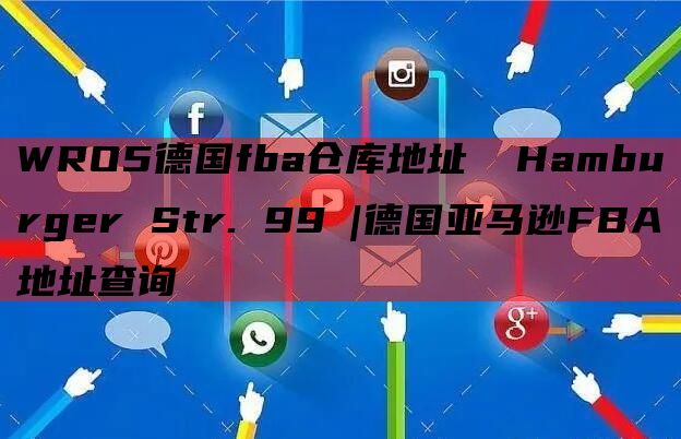 WRO5德国fba仓库地址  Hamburger Str. 99 |德国亚马逊FBA地址查询