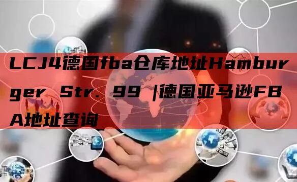 LCJ4德国fba仓库地址Hamburger Str. 99 |德国亚马逊FBA地址查询