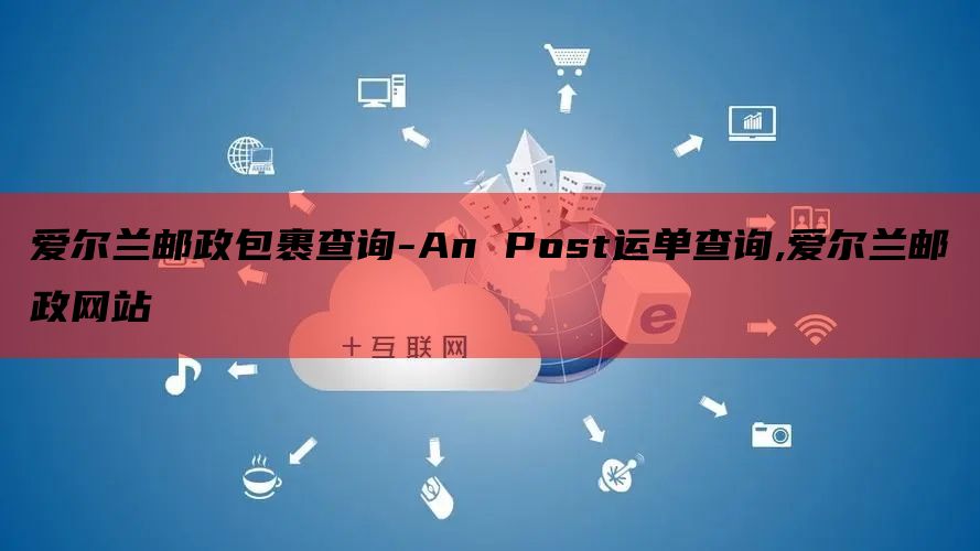 爱尔兰邮政包裹查询-An Post运单查询,爱尔兰邮政网站