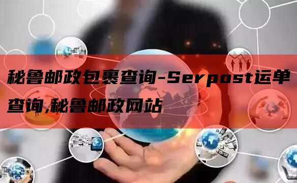 秘鲁邮政包裹查询-Serpost运单查询,秘鲁邮政网站