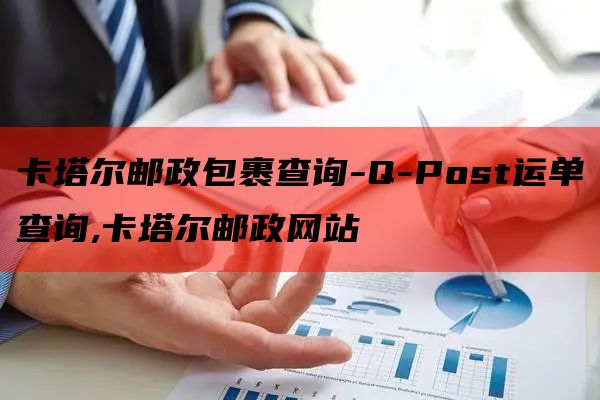 卡塔尔邮政包裹查询-Q-Post运单查询,卡塔尔邮政网站