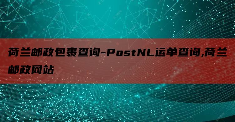 荷兰邮政包裹查询-PostNL运单查询,荷兰邮政网站