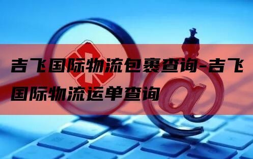 吉飞国际物流包裹查询-吉飞国际物流运单查询