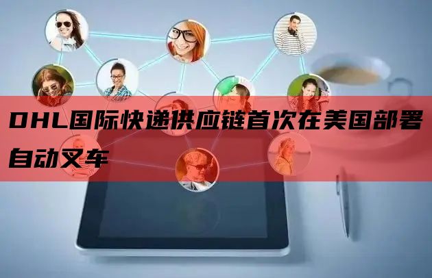 DHL国际快递供应链首次在美国部署自动叉车