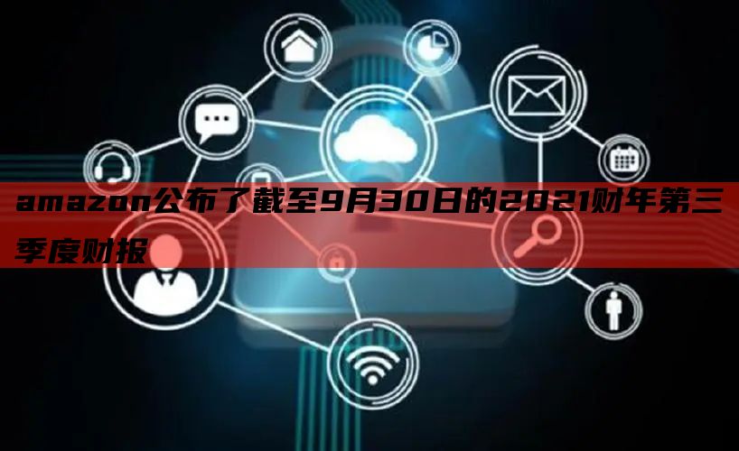 amazon公布了截至9月30日的2021财年第三季度财报