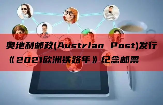 奥地利邮政(Austrian Post)发行《2021欧洲铁路年》纪念邮票
