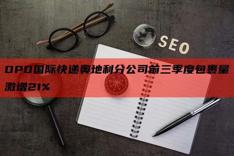 DPD国际快递奥地利分公司前三季度包裹量激增21%