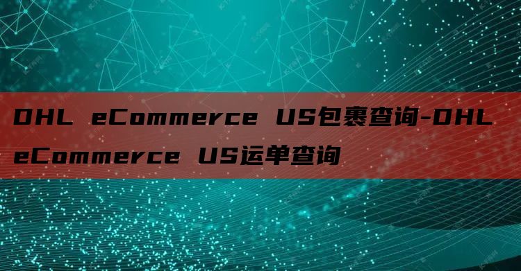 DHL eCommerce US包裹查询-DHL eComm