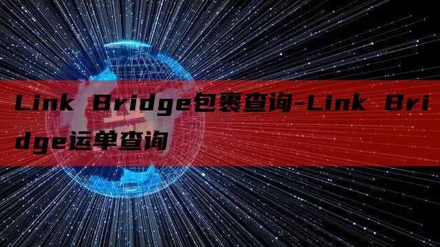 Link Bridge包裹查询-Link Bridge运单查