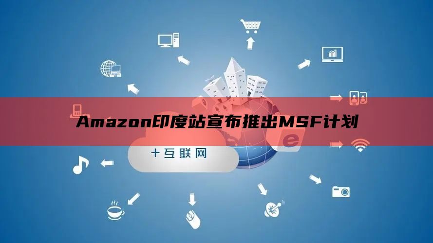 Amazon印度站宣布推出MSF计划