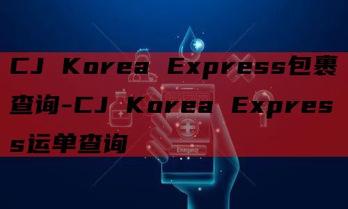 CJ Korea Express包裹查询-CJ Korea 