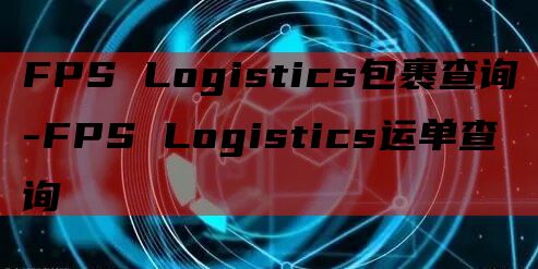 FPS Logistics包裹查询-FPS Logistics运单查询