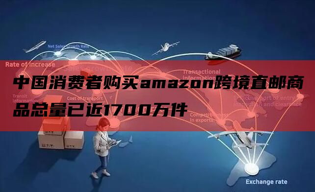 中国消费者购买amazon跨境直邮商品总量已近1700万件