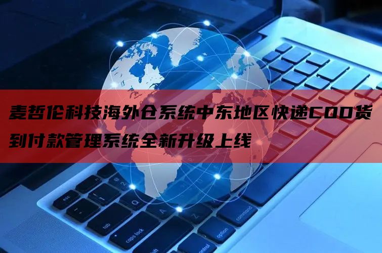 麦哲伦科技海外仓系统中东地区快递COD货到付款管理系统全新升级上线