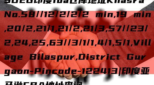 SDEG印度fba仓库地址Khasra No.58//12/2/2/2 min,19 min,20/2,21/1,21/2,21/3,57//23/2,24,25,63//3/1/1,4/1,5/1,