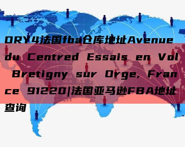 ORY4法国fba仓库地址Avenue du Centred Essais en Vol Bretigny sur Orge, France 91220|法国亚马逊FBA地址查询
