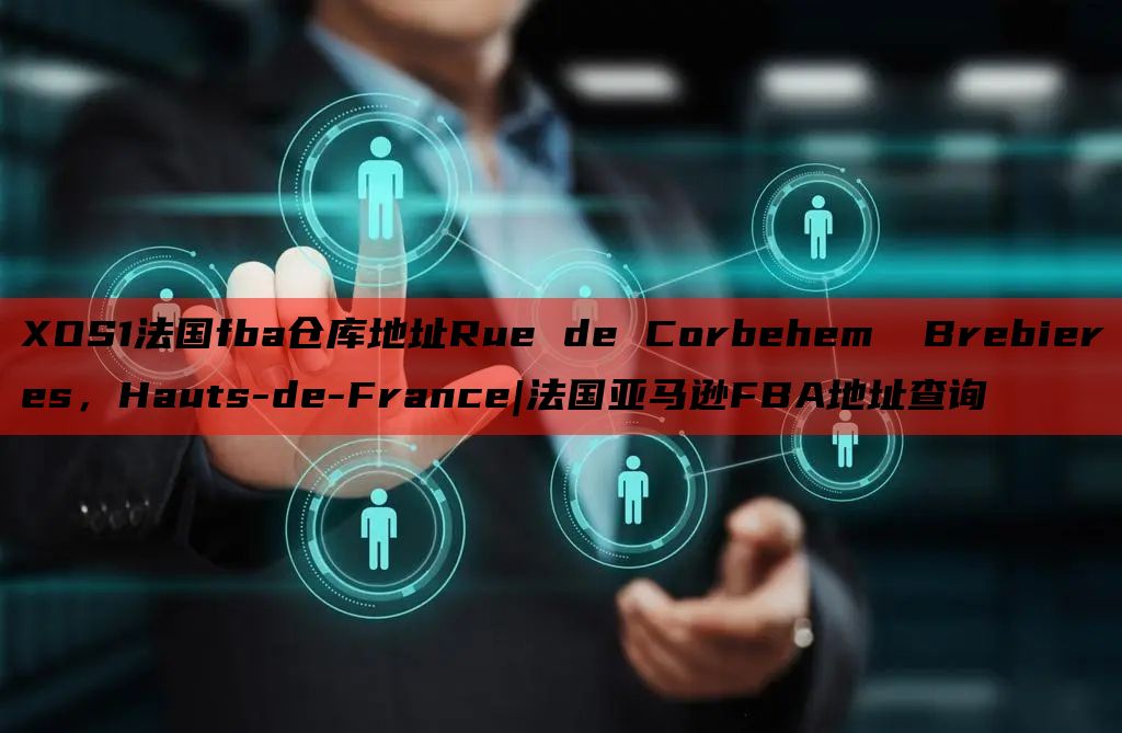 XOS1法国fba仓库地址Rue de Corbehem  Brebieres，Hauts-de-France|法国亚马逊FBA地址查询