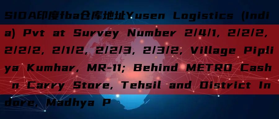 SIDA印度fba仓库地址Yusen Logistics (India) Pvt at Survey Number 2/4/1, 2/2/2, 2/2/2, 2/1/2, 2/2/3, 2/3/2, 