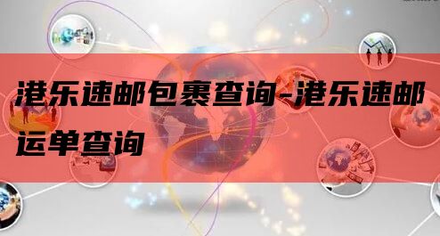 港乐速邮包裹查询-港乐速邮运单查询