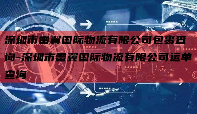 深圳市雷翼国际物流有限公司包裹查询-深圳市雷翼国际物流有限公司运单查询