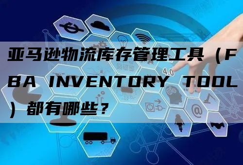 亚马逊物流库存管理工具（FBA INVENTORY TOOL）都有哪些？