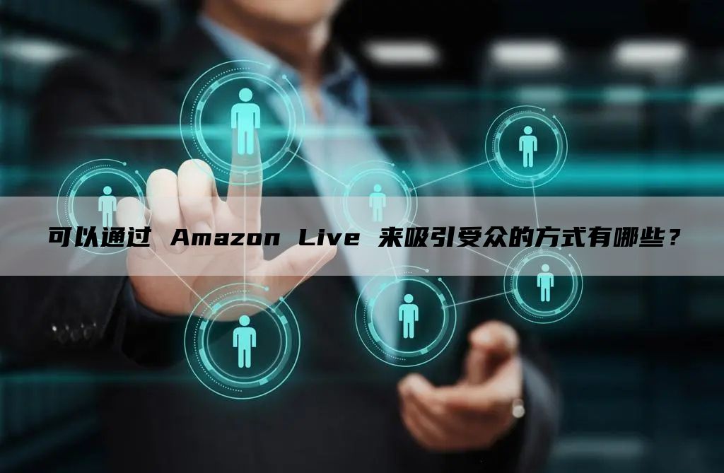 可以通过 Amazon Live 来吸引受众的方式有哪些？