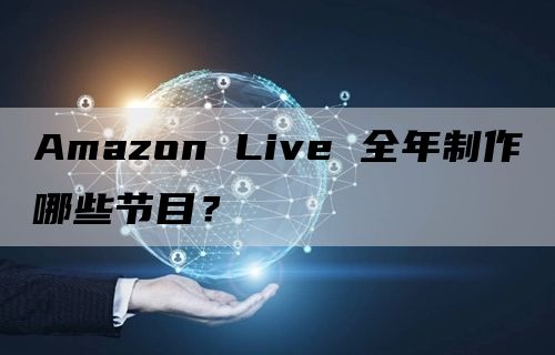Amazon Live 全年制作哪些节目？