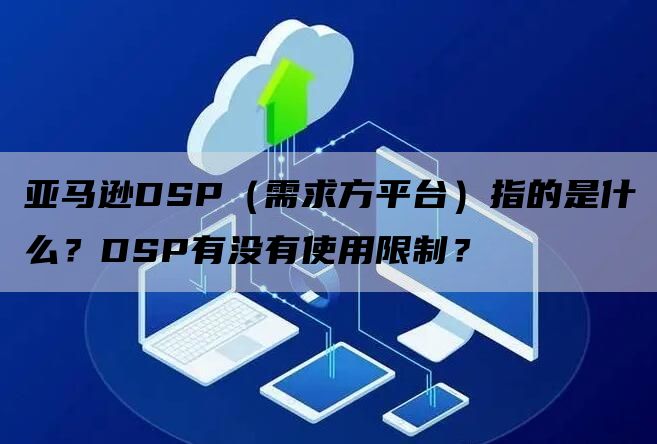 亚马逊DSP（需求方平台）指的是什么？DSP有没有使用限制？