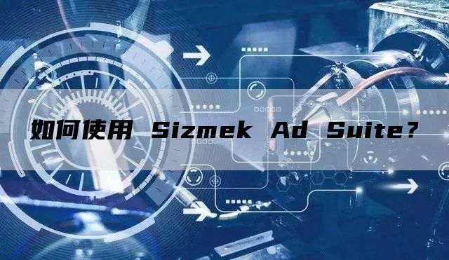 如何使用 Sizmek Ad Suite？