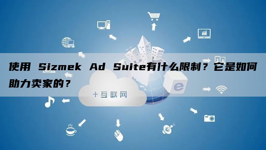 使用 Sizmek Ad Suite有什么限制？它是如何助力卖家的？