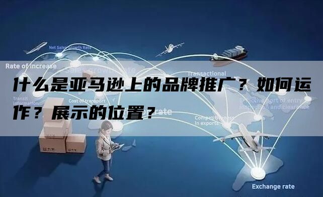 什么是亚马逊上的品牌推广？如何运作？展示的位置？