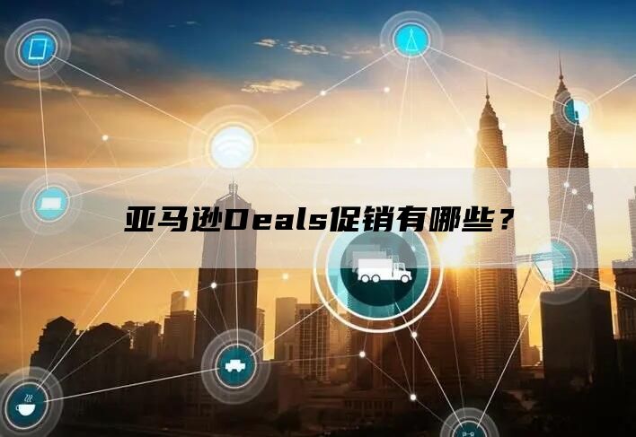 亚马逊Deals促销有哪些？