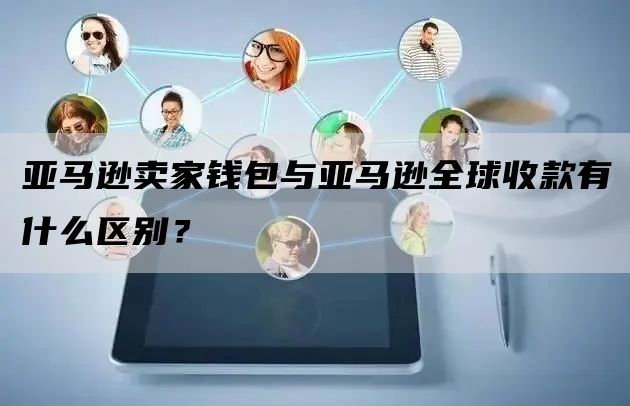 亚马逊卖家钱包与亚马逊全球收款有什么区别？